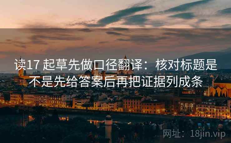 读17 起草先做口径翻译：核对标题是不是先给答案后再把证据列成条
