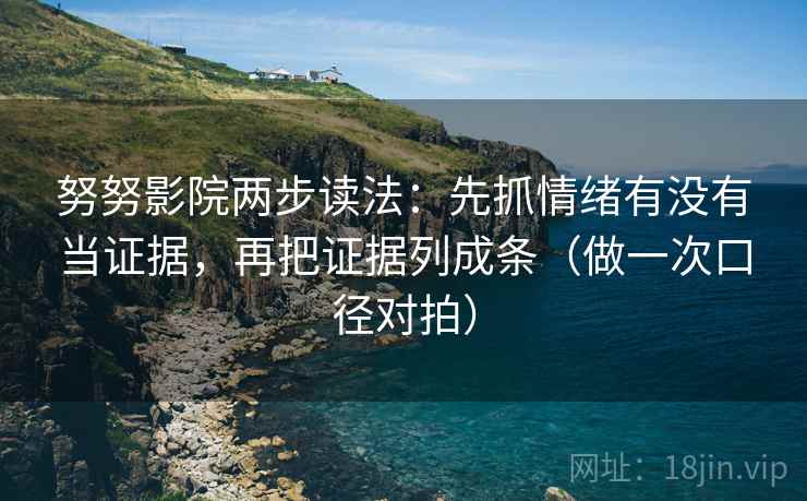 努努影院两步读法:先抓情绪有没有当证据,再把证据列成条(做一次口径对拍) 努努影院两步读法:先抓情绪有没有当证据,再把证据列成条(做一次口径对拍)