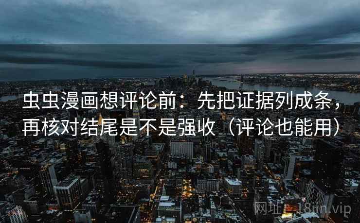 虫虫漫画想评论前：先把证据列成条，再核对结尾是不是强收（评论也能用）