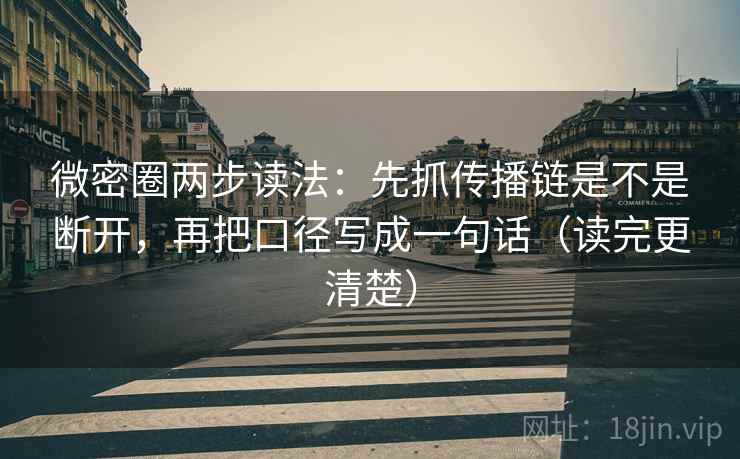 微密圈两步读法:先抓传播链是不是断开,再把口径写成一句话(读完更清楚) 微密圈两步读法:先抓传播链是不是断开,再把口径写成一句话(读完更清楚)