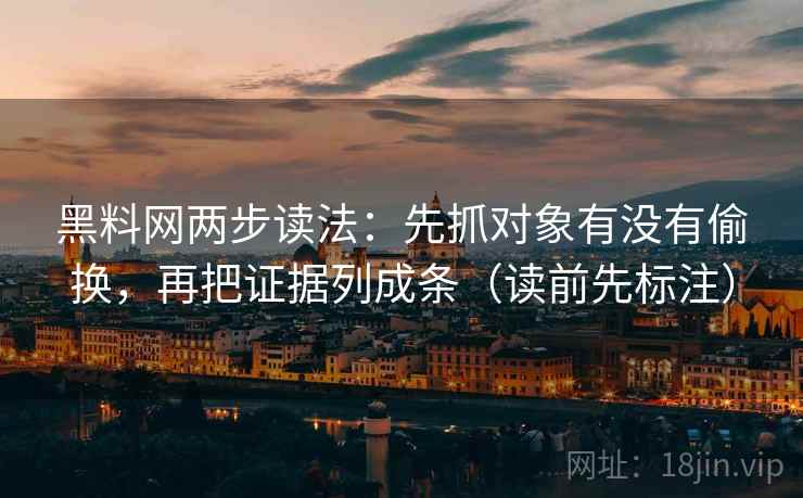 黑料网两步读法：先抓对象有没有偷换，再把证据列成条（读前先标注）