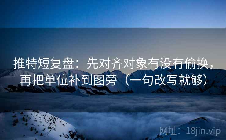 推特短复盘:先对齐对象有没有偷换,再把单位补到图旁(一句改写就够) 推特短复盘:先对齐对象有没有偷换,再把单位补到图旁(一句改写就够)