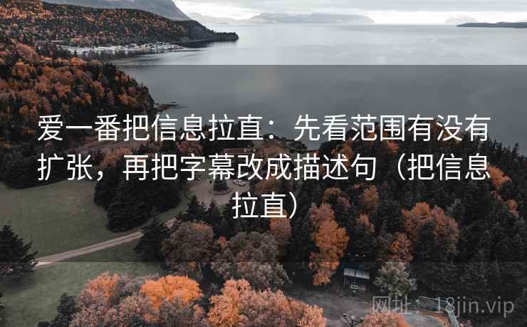 爱一番把信息拉直：先看范围有没有扩张，再把字幕改成描述句（把信息拉直）