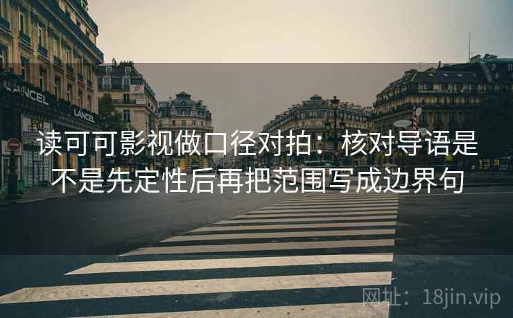 读可可影视做口径对拍:核对导语是不是先定性后再把范围写成边界句 读可可影视做口径对拍:核对导语是不是先定性后再把范围写成边界句