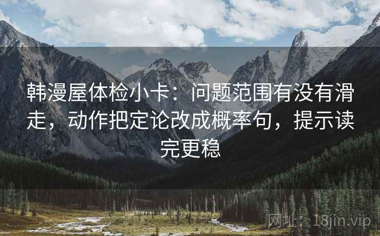 韩漫屋体检小卡：问题范围有没有滑走，动作把定论改成概率句，提示读完更稳