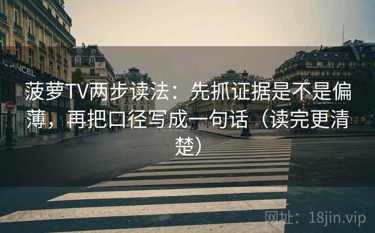 菠萝TV两步读法:先抓证据是不是偏薄,再把口径写成一句话(读完更清楚) 菠萝TV两步读法:先抓证据是不是偏薄,再把口径写成一句话(读完更清楚)