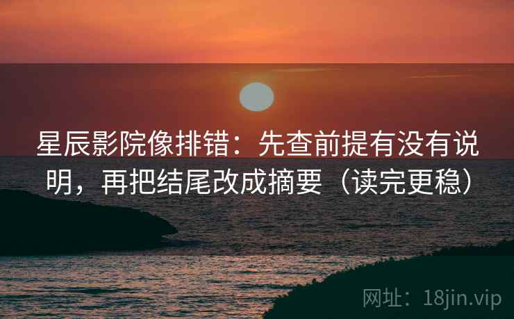 星辰影院像排错：先查前提有没有说明，再把结尾改成摘要（读完更稳）