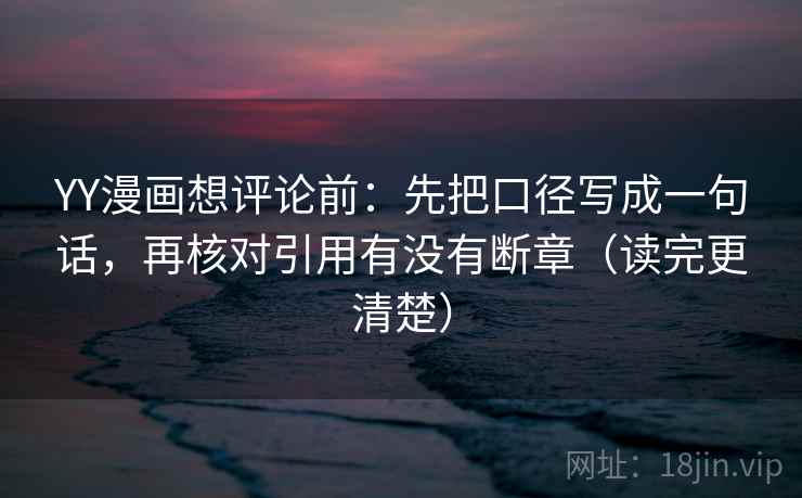YY漫画想评论前：先把口径写成一句话，再核对引用有没有断章（读完更清楚）
