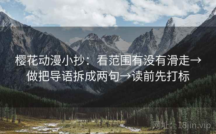 樱花动漫小抄：看范围有没有滑走→做把导语拆成两句→读前先打标