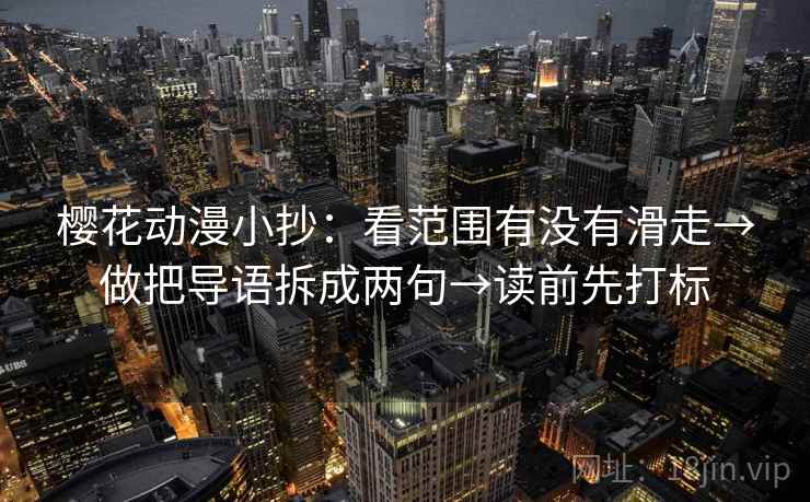 樱花动漫小抄:看范围有没有滑走→做把导语拆成两句→读前先打标 樱花动漫小抄:看范围有没有滑走→做把导语拆成两句→读前先打标