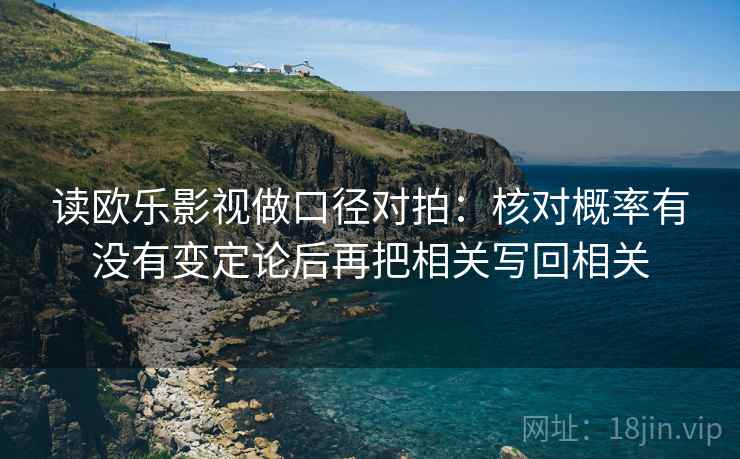 读欧乐影视做口径对拍：核对概率有没有变定论后再把相关写回相关
