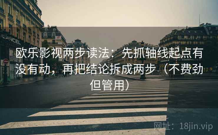 欧乐影视两步读法：先抓轴线起点有没有动，再把结论拆成两步（不费劲但管用）