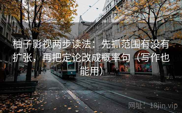柚子影视两步读法:先抓范围有没有扩张,再把定论改成概率句(写作也能用) 柚子影视两步读法:先抓范围有没有扩张,再把定论改成概率句(写作也能用)