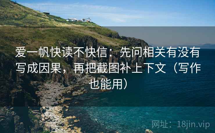 爱一帆快读不快信：先问相关有没有写成因果，再把截图补上下文（写作也能用）