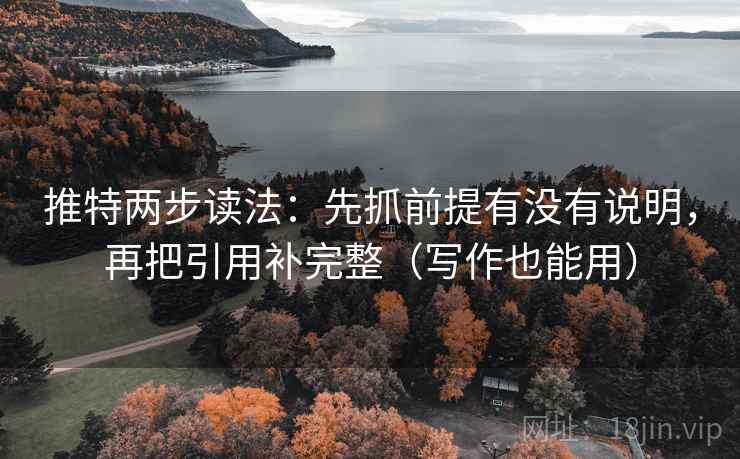 推特两步读法：先抓前提有没有说明，再把引用补完整（写作也能用）