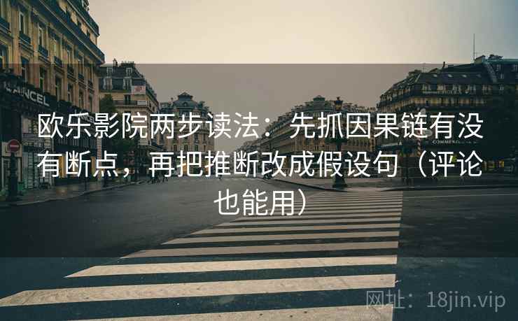 欧乐影院两步读法：先抓因果链有没有断点，再把推断改成假设句（评论也能用）