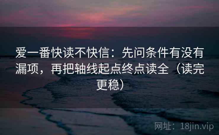 爱一番快读不快信：先问条件有没有漏项，再把轴线起点终点读全（读完更稳）