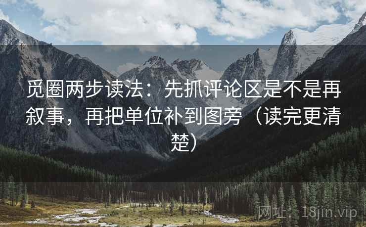 觅圈两步读法：先抓评论区是不是再叙事，再把单位补到图旁（读完更清楚）