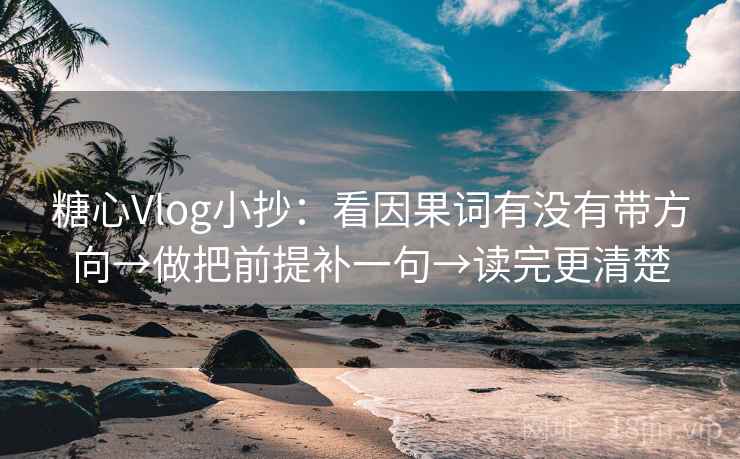 糖心Vlog小抄：看因果词有没有带方向→做把前提补一句→读完更清楚