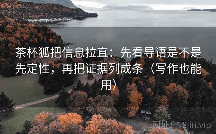 茶杯狐把信息拉直：先看导语是不是先定性，再把证据列成条（写作也能用）