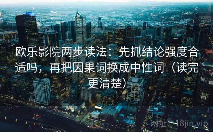 欧乐影院两步读法：先抓结论强度合适吗，再把因果词换成中性词（读完更清楚）