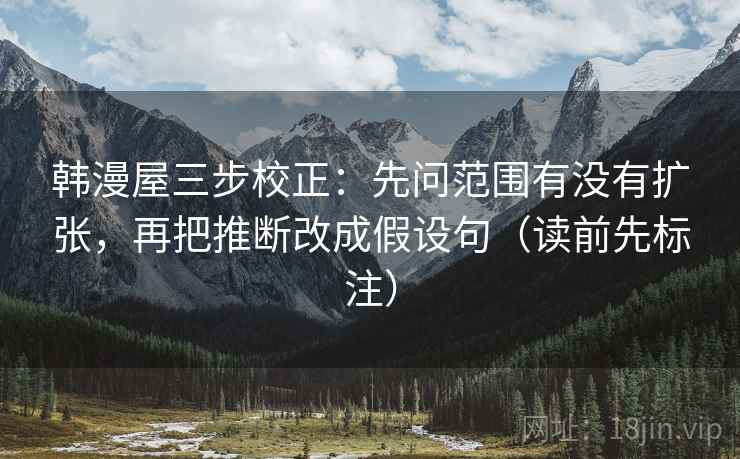 韩漫屋三步校正:先问范围有没有扩张,再把推断改成假设句(读前先标注) 韩漫屋三步校正:先问范围有没有扩张,再把推断改成假设句(读前先标注)