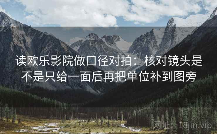 读欧乐影院做口径对拍：核对镜头是不是只给一面后再把单位补到图旁