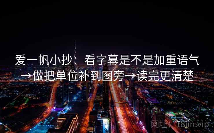 爱一帆小抄:看字幕是不是加重语气→做把单位补到图旁→读完更清楚 爱一帆小抄:看字幕是不是加重语气→做把单位补到图旁→读完更清楚