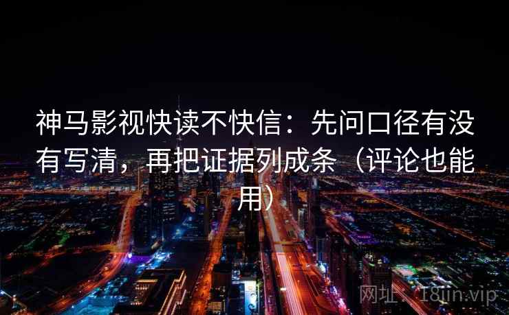 神马影视快读不快信：先问口径有没有写清，再把证据列成条（评论也能用）