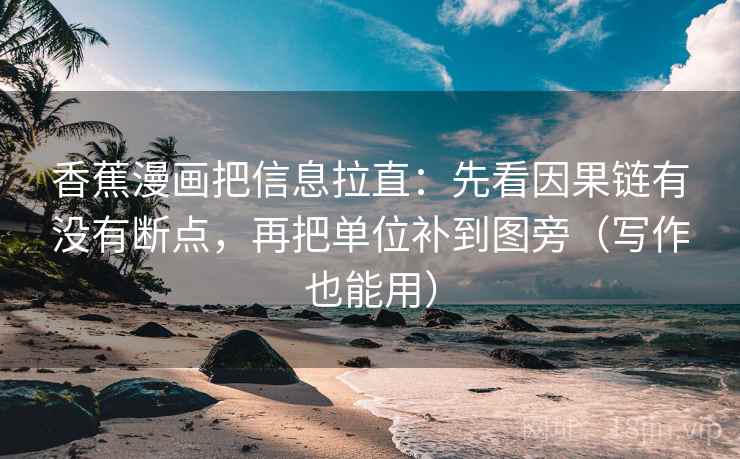 香蕉漫画把信息拉直：先看因果链有没有断点，再把单位补到图旁（写作也能用）