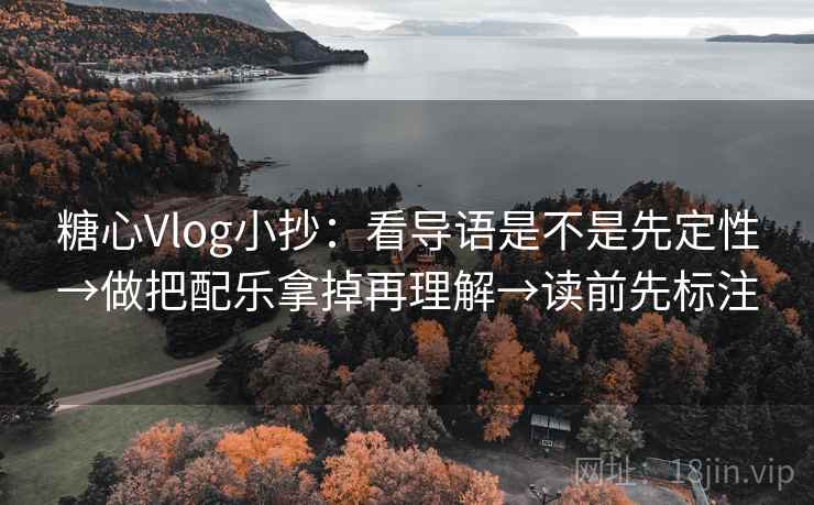 糖心Vlog小抄：看导语是不是先定性→做把配乐拿掉再理解→读前先标注