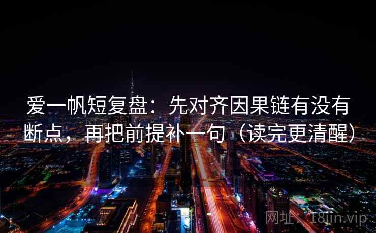 爱一帆短复盘：先对齐因果链有没有断点，再把前提补一句（读完更清醒）