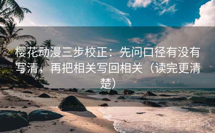 樱花动漫三步校正：先问口径有没有写清，再把相关写回相关（读完更清楚）