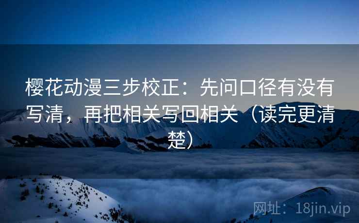 樱花动漫三步校正：先问口径有没有写清，再把相关写回相关（读完更清楚）