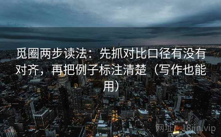 觅圈两步读法：先抓对比口径有没有对齐，再把例子标注清楚（写作也能用）