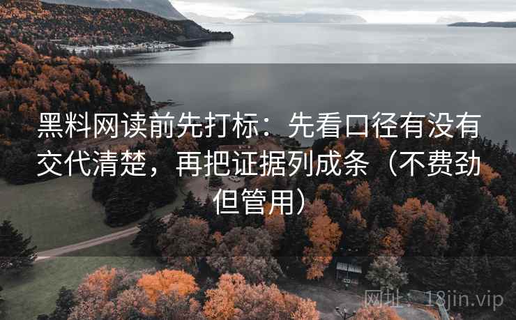 黑料网读前先打标：先看口径有没有交代清楚，再把证据列成条（不费劲但管用）