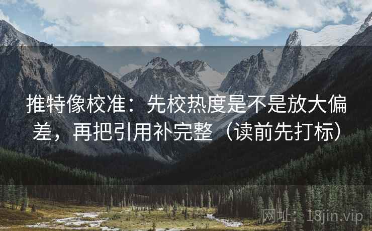 推特像校准：先校热度是不是放大偏差，再把引用补完整（读前先打标）